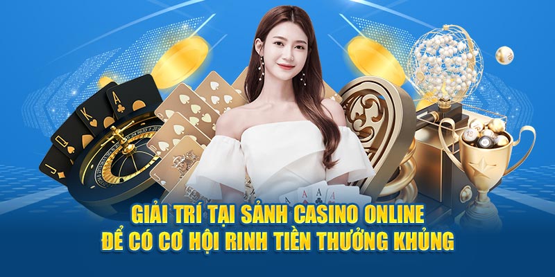 Giải trí tại sảnh casino online để có cơ hội rinh tiền thưởng khủng