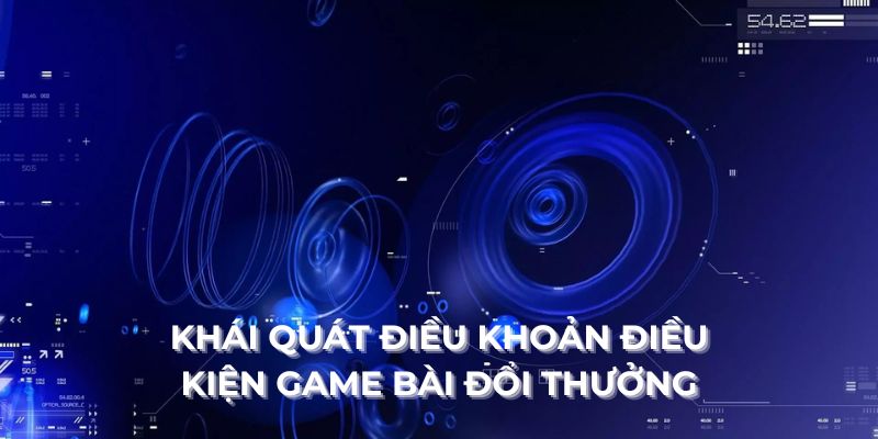 Khái quát điều khoản điều kiện Game Bài Đổi Thưởng